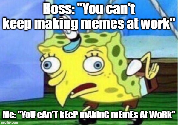 Meanie | Boss: "You can't keep making memes at work"; Me: "YoU cAn'T kEeP mAkInG mEmEs At WoRk" | image tagged in memes,mocking spongebob | made w/ Imgflip meme maker
