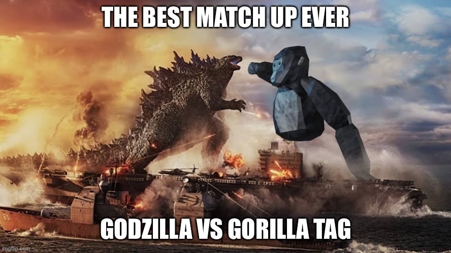 G vs gt | THE BEST MATCH UP EVER; GODZILLA VS GORILLA TAG | image tagged in godzilla | made w/ Imgflip meme maker