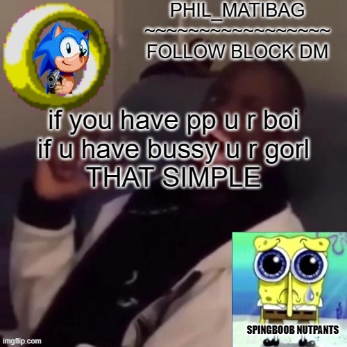 Phil_matibag announcement | if you have pp u r boi
if u have bussy u r gorl
THAT SIMPLE | image tagged in phil_matibag announcement | made w/ Imgflip meme maker