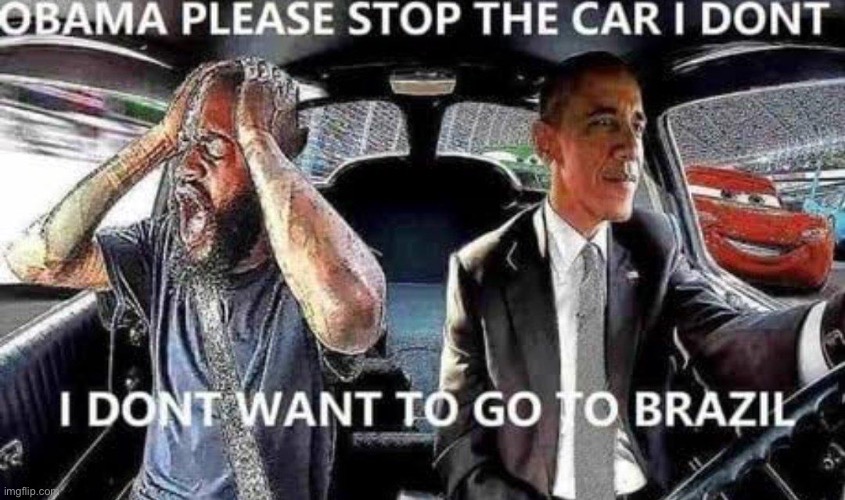 Obama please stop the car I don’t want to go to Brazil | image tagged in obama please stop the car i don t want to go to brazil | made w/ Imgflip meme maker