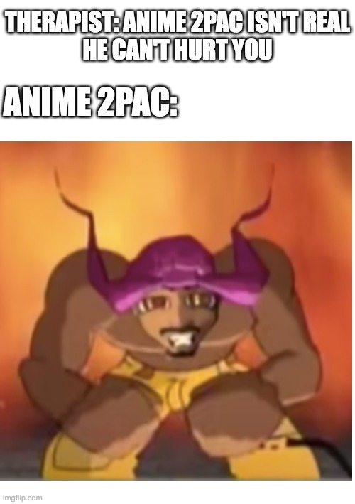 R.I.P. 2Pac | THERAPIST: ANIME 2PAC ISN'T REAL
HE CAN'T HURT YOU; ANIME 2PAC: | image tagged in memes,2pac,anime | made w/ Imgflip meme maker