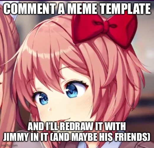 Sayori (cute moron) | COMMENT A MEME TEMPLATE; AND I’LL REDRAW IT WITH JIMMY IN IT (AND MAYBE HIS FRIENDS) | image tagged in sayori cute moron | made w/ Imgflip meme maker