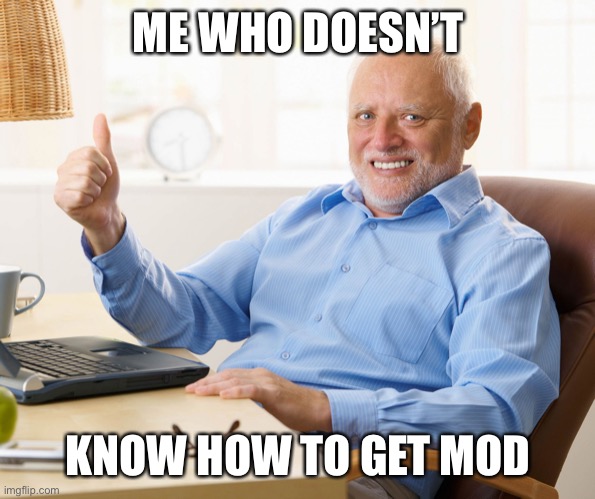 Hide the pain harold | ME WHO DOESN’T KNOW HOW TO GET MOD | image tagged in hide the pain harold | made w/ Imgflip meme maker