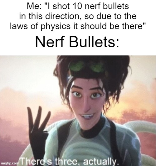 Wrong, there's 2 | Me: "I shot 10 nerf bullets in this direction, so due to the laws of physics it should be there"; Nerf Bullets: | image tagged in there's three actually,nerf | made w/ Imgflip meme maker