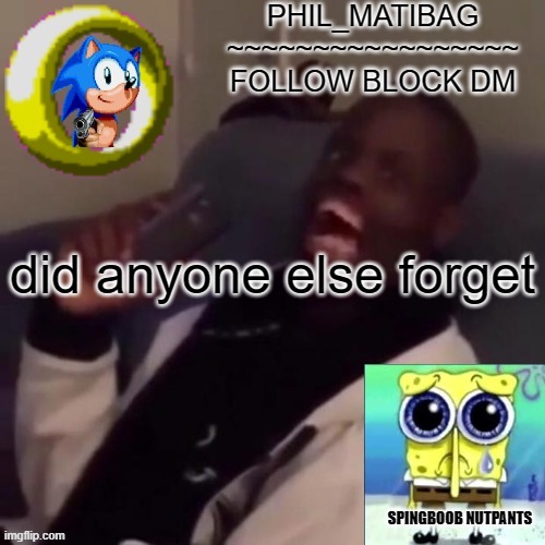 Phil_matibag announcement | did anyone else forget | image tagged in phil_matibag announcement | made w/ Imgflip meme maker