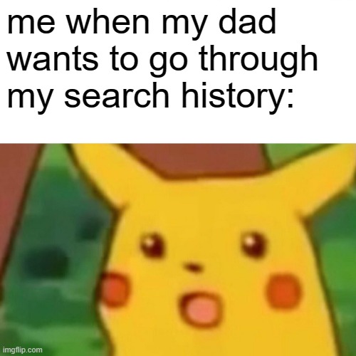 pika | me when my dad wants to go through my search history: | image tagged in memes,surprised pikachu | made w/ Imgflip meme maker