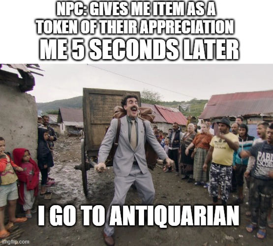 Borat i go to america | NPC: GIVES ME ITEM AS A TOKEN OF THEIR APPRECIATION; ME 5 SECONDS LATER; I GO TO ANTIQUARIAN | image tagged in borat i go to america | made w/ Imgflip meme maker
