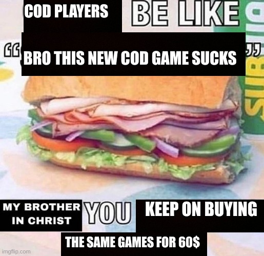 the cod game franchise is slowly dying | COD PLAYERS; BRO THIS NEW COD GAME SUCKS; KEEP ON BUYING; THE SAME GAMES FOR 60$ | image tagged in you made the sandwich | made w/ Imgflip meme maker