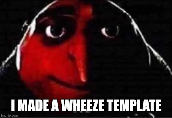 Gru No | I MADE A WHEEZE TEMPLATE | image tagged in gru no | made w/ Imgflip meme maker