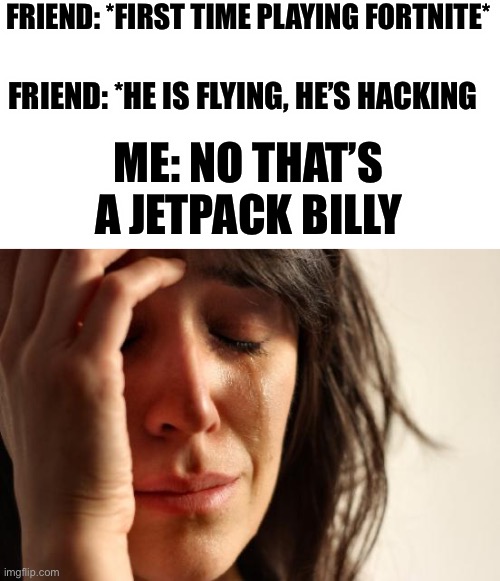 Oh billy |  FRIEND: *FIRST TIME PLAYING FORTNITE*; FRIEND: *HE IS FLYING, HE’S HACKING; ME: NO THAT’S A JETPACK BILLY | image tagged in memes,first world problems,noob,fortnite | made w/ Imgflip meme maker
