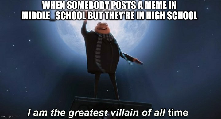 Flan | WHEN SOMEBODY POSTS A MEME IN MIDDLE_SCHOOL BUT THEY'RE IN HIGH SCHOOL | image tagged in i am the greatest villain of all time | made w/ Imgflip meme maker