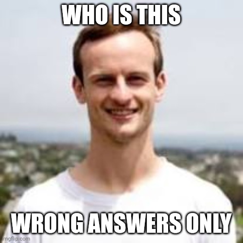 WHO IS THIS; WRONG ANSWERS ONLY | made w/ Imgflip meme maker