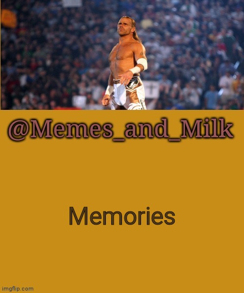 Shawn Michaels is great | Memories | image tagged in memes and milk but he's a sexy boy | made w/ Imgflip meme maker