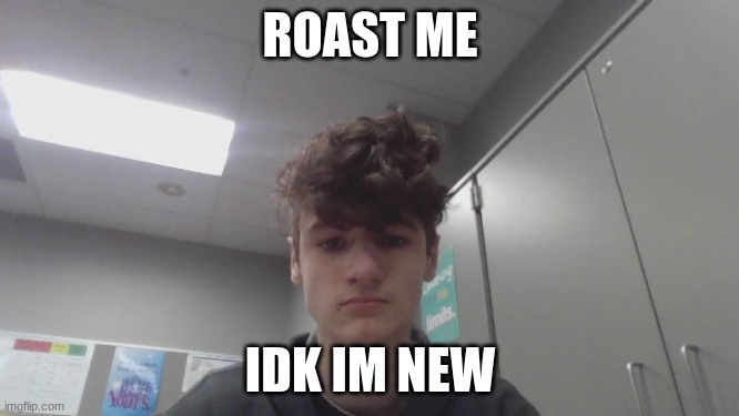 ROAST ME; IDK IM NEW | made w/ Imgflip meme maker