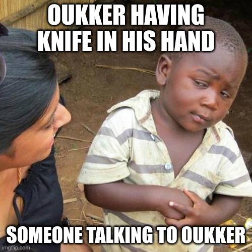 Third World Skeptical Kid Meme | OUKKER HAVING KNIFE IN HIS HAND; SOMEONE TALKING TO OUKKER | image tagged in memes,third world skeptical kid | made w/ Imgflip meme maker