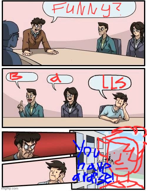 haha | image tagged in memes,boardroom meeting suggestion | made w/ Imgflip meme maker