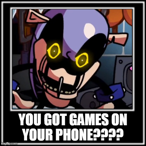 SHOW HIM |  YOU GOT GAMES ON
YOUR PHONE???? | image tagged in fnf,sonic the hedgehog,sonicexe,what how | made w/ Imgflip meme maker
