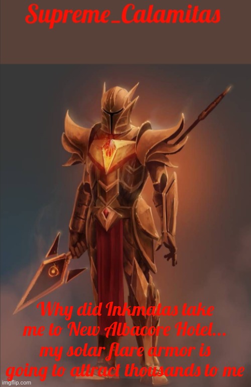 OH GOD, RIDER AND ALOHA ARE THERE!!! | Why did Inkmatas take me to New Albacore Hotel... my solar flare armor is going to attract thousands to me | image tagged in supreme_calamitas announcement template v2 | made w/ Imgflip meme maker