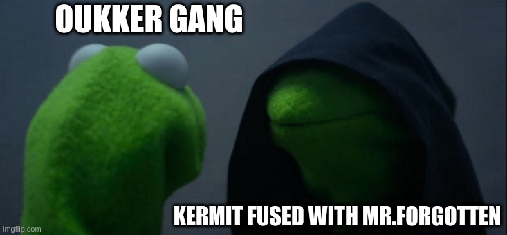 Evil Kermit | OUKKER GANG; KERMIT FUSED WITH MR.FORGOTTEN | image tagged in memes,evil kermit | made w/ Imgflip meme maker