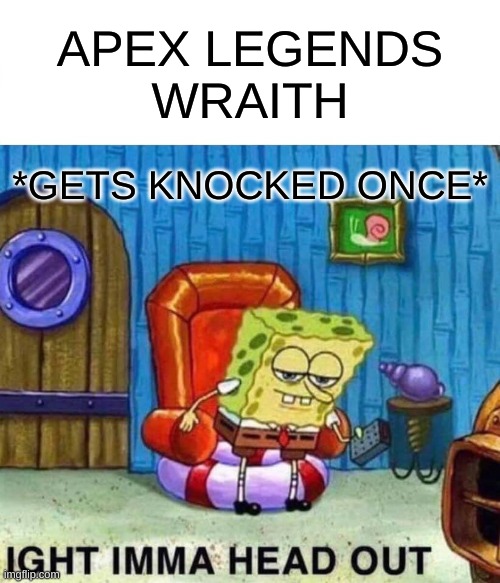 Spongebob Ight Imma Head Out Meme | APEX LEGENDS
WRAITH; *GETS KNOCKED ONCE* | image tagged in memes,spongebob ight imma head out | made w/ Imgflip meme maker