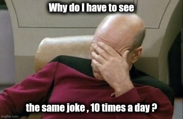 Captain Picard Facepalm Meme | Why do I have to see the same joke , 10 times a day ? | image tagged in memes,captain picard facepalm | made w/ Imgflip meme maker