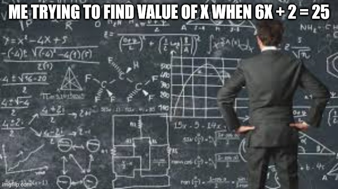 over complicated explanation  | ME TRYING TO FIND VALUE OF X WHEN 6X + 2 = 25 | image tagged in over complicated explanation | made w/ Imgflip meme maker