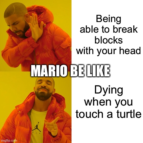 Drake Hotline Bling Meme | Being able to break blocks with your head; MARIO BE LIKE; Dying when you touch a turtle | image tagged in memes,drake hotline bling | made w/ Imgflip meme maker