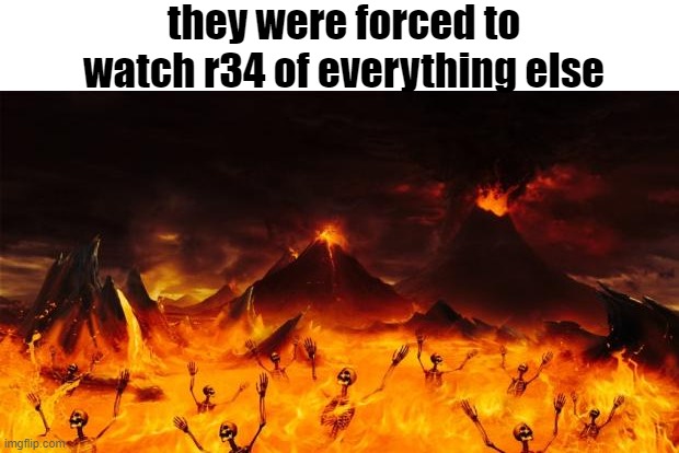 yes | they were forced to watch r34 of everything else | image tagged in hell | made w/ Imgflip meme maker