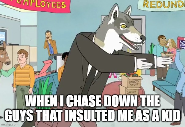 wolf | WHEN I CHASE DOWN THE GUYS THAT INSULTED ME AS A KID | image tagged in memes,furry,furries | made w/ Imgflip meme maker