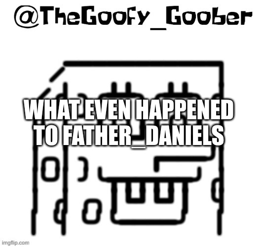 TheGoofy_Goober's announcement template | WHAT EVEN HAPPENED TO FATHER_DANIELS | image tagged in thegoofy_goober's announcement template | made w/ Imgflip meme maker