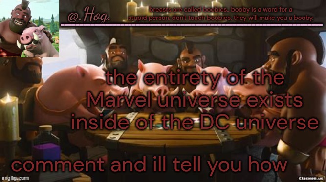 and not the other way around | breasts are called boobies.. booby is a word for a stupid person. don't touch boobies. they will make you a booby. the entirety of the Marvel universe exists inside of the DC universe; comment and ill tell you how | image tagged in hog announcement temp thank you bubonic thankyouthankyoutha- | made w/ Imgflip meme maker