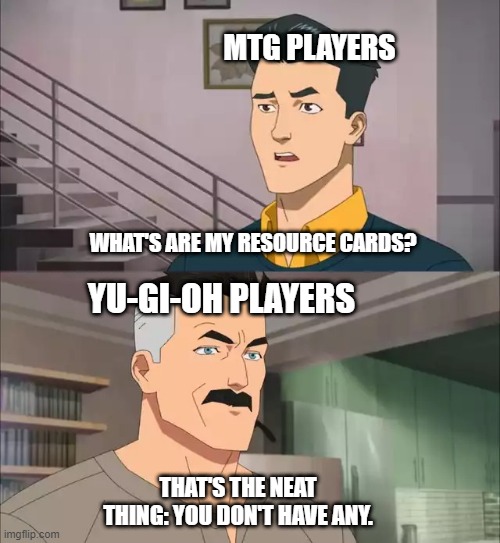 MTG player learning Yugioh. | MTG PLAYERS; WHAT'S ARE MY RESOURCE CARDS? YU-GI-OH PLAYERS; THAT'S THE NEAT THING: YOU DON'T HAVE ANY. | image tagged in invincible,magic the gathering,yugioh | made w/ Imgflip meme maker