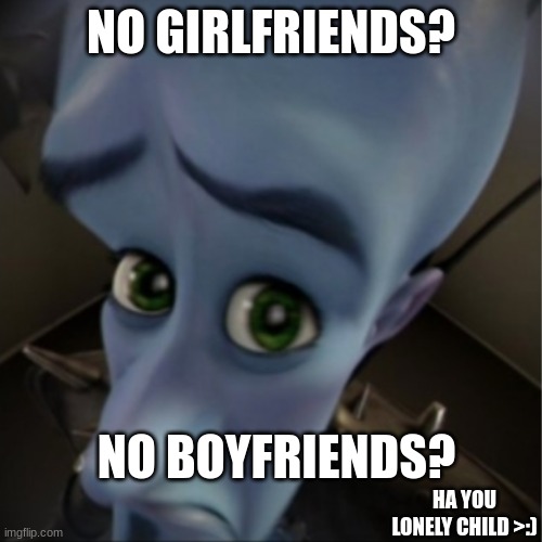 Megamind peeking | NO GIRLFRIENDS? NO BOYFRIENDS? HA YOU LONELY CHILD >:) | image tagged in megamind peeking | made w/ Imgflip meme maker