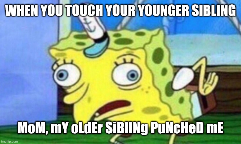 No older siblings where harmed in the makeing of this meme | WHEN YOU TOUCH YOUR YOUNGER SIBLING; MoM, mY oLdEr SiBlINg PuNcHeD mE | image tagged in spongebob stupid | made w/ Imgflip meme maker