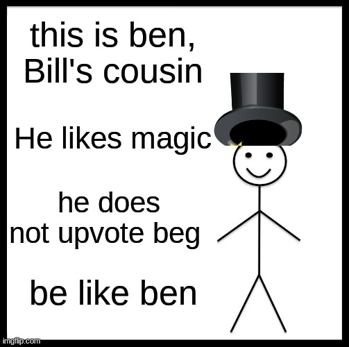 ben | this is ben, Bill's cousin; He likes magic; he does not upvote beg; be like ben | image tagged in be,like,ben | made w/ Imgflip meme maker