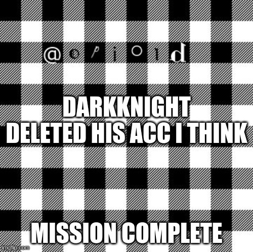 opioid annon temp | DARKKNIGHT DELETED HIS ACC I THINK; MISSION COMPLETE | image tagged in opioid annon temp | made w/ Imgflip meme maker