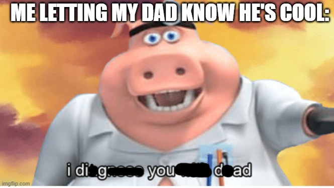 i dig you dad | ME LETTING MY DAD KNOW HE'S COOL: | image tagged in i diagnose you with dead | made w/ Imgflip meme maker