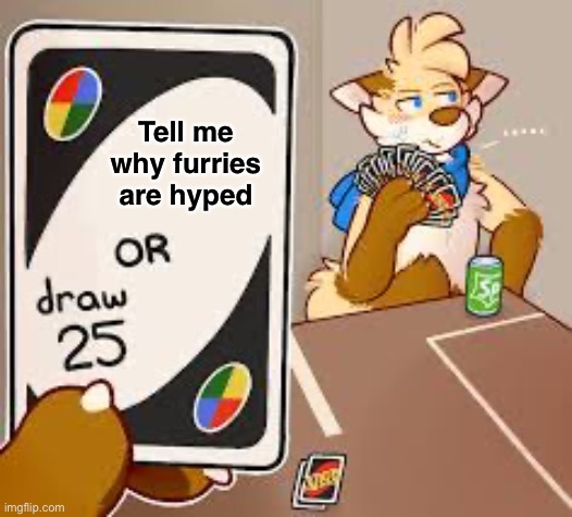 Why furries? | Tell me why furries are hyped | image tagged in furry or draw 25 | made w/ Imgflip meme maker