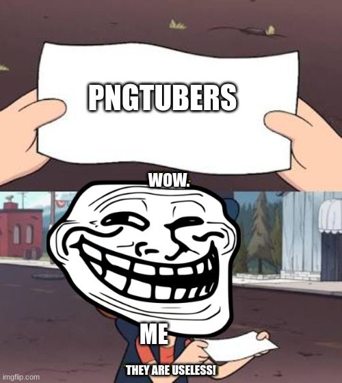 what i think of pngtubers. | PNGTUBERS; WOW. ME; THEY ARE USELESS! | image tagged in wow this is useless | made w/ Imgflip meme maker