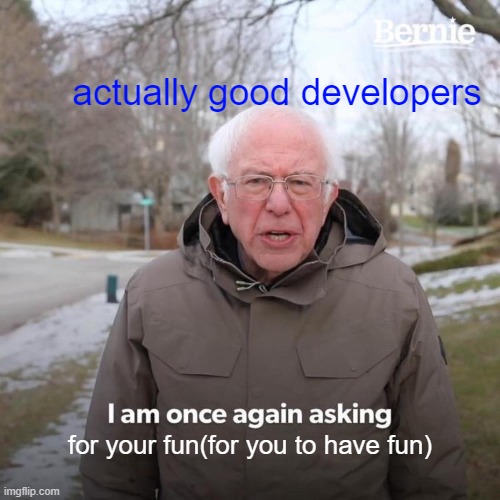 actually good developers be like | actually good developers; for your fun(for you to have fun) | image tagged in memes,bernie i am once again asking for your support | made w/ Imgflip meme maker