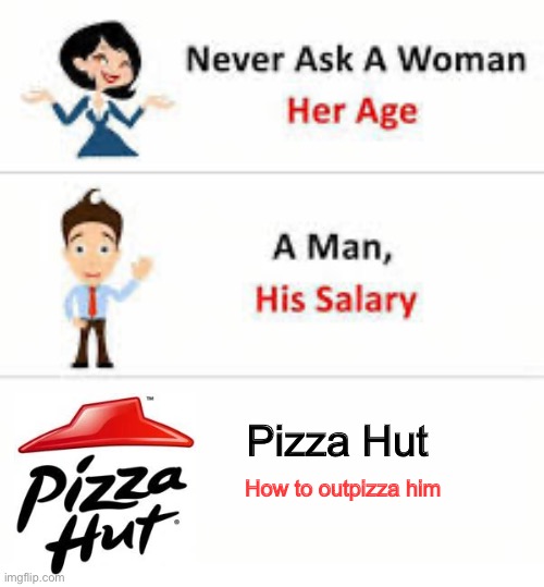 Pizza Hut | Pizza Hut; How to outpizza him | image tagged in never ask a woman her age | made w/ Imgflip meme maker