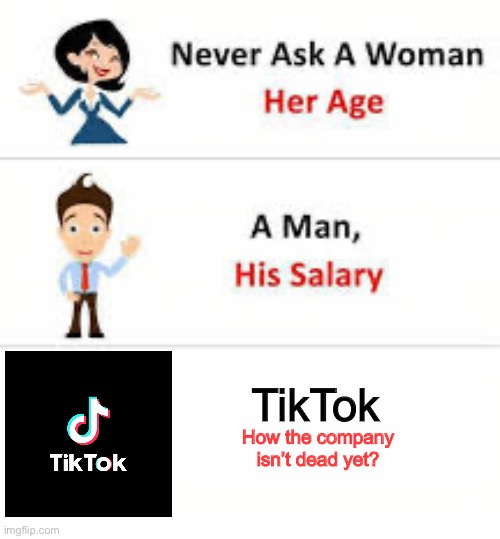 ? | TikTok; How the company isn’t dead yet? | image tagged in never ask a woman her age | made w/ Imgflip meme maker