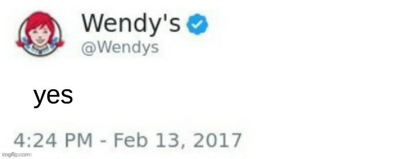 Wendy's Twitter | yes | image tagged in wendy's twitter | made w/ Imgflip meme maker