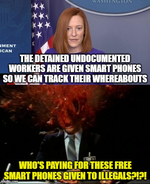 THE DETAINED UNDOCUMENTED WORKERS ARE GIVEN SMART PHONES SO WE CAN TRACK THEIR WHEREABOUTS; WHO'S PAYING FOR THESE FREE SMART PHONES GIVEN TO ILLEGALS?!?! | image tagged in jen psaki,head explode | made w/ Imgflip meme maker