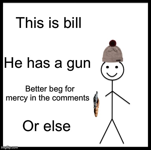 OH NOESSS | This is bill; He has a gun; Better beg for mercy in the comments; Or else | image tagged in memes,be like bill | made w/ Imgflip meme maker