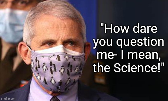 Angry diva Fauci | "How dare you question me- I mean, the Science!" | image tagged in angry diva fauci | made w/ Imgflip meme maker