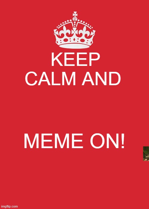 less gooooooo | KEEP CALM AND; MEME ON! | image tagged in memes,keep calm and carry on red | made w/ Imgflip meme maker