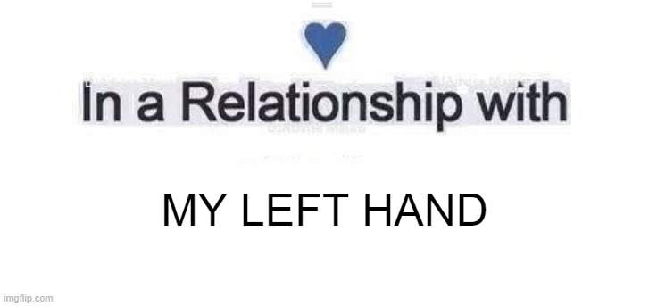 Stroke | MY LEFT HAND | image tagged in in a relationship | made w/ Imgflip meme maker