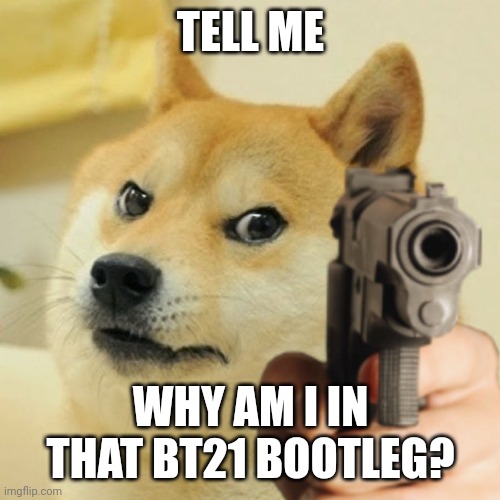 Doge holding a gun | TELL ME WHY AM I IN THAT BT21 BOOTLEG? | image tagged in doge holding a gun | made w/ Imgflip meme maker