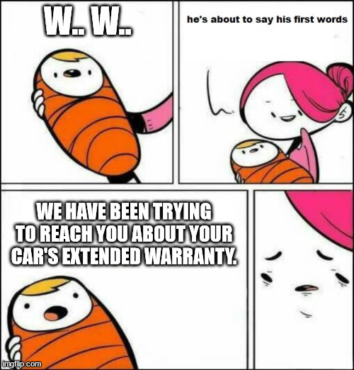 Warrenty | W.. W.. WE HAVE BEEN TRYING TO REACH YOU ABOUT YOUR CAR'S EXTENDED WARRANTY. | image tagged in he is about to say his first words | made w/ Imgflip meme maker